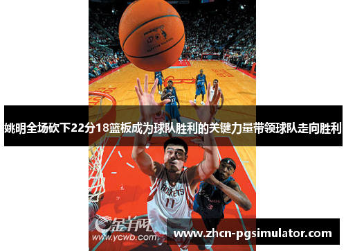 姚明全场砍下22分18篮板成为球队胜利的关键力量带领球队走向胜利 姚明全场砍下22分18篮板成为球队胜利的关键力量带领球队走向胜利