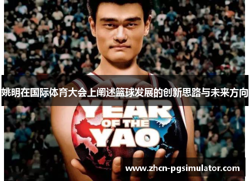 姚明在国际体育大会上阐述篮球发展的创新思路与未来方向 姚明在国际体育大会上阐述篮球发展的创新思路与未来方向