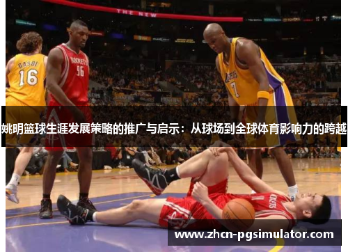 姚明篮球生涯发展策略的推广与启示:从球场到全球体育影响力的跨越 姚明篮球生涯发展策略的推广与启示:从球场到全球体育影响力的跨越