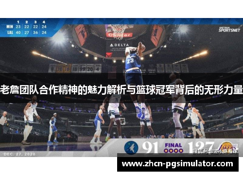 老詹团队合作精神的魅力解析与篮球冠军背后的无形力量 老詹团队合作精神的魅力解析与篮球冠军背后的无形力量