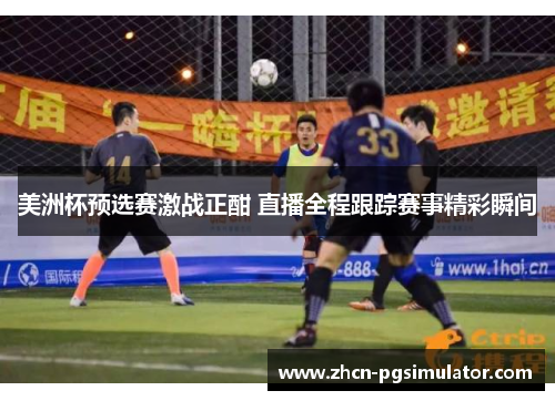 美洲杯预选赛激战正酣 直播全程跟踪赛事精彩瞬间 美洲杯预选赛激战正酣 直播全程跟踪赛事精彩瞬间