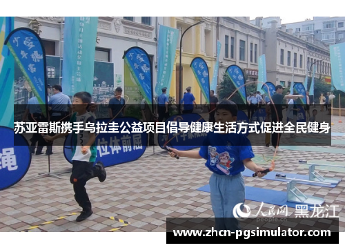 苏亚雷斯携手乌拉圭公益项目倡导健康生活方式促进全民健身 苏亚雷斯携手乌拉圭公益项目倡导健康生活方式促进全民健身