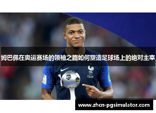 姆巴佩在奥运赛场的领袖之路如何塑造足球场上的绝对主宰