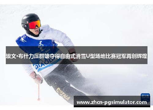 埃文·布什力压群雄夺得自由式滑雪U型场地比赛冠军再创辉煌 埃文·布什力压群雄夺得自由式滑雪U型场地比赛冠军再创辉煌