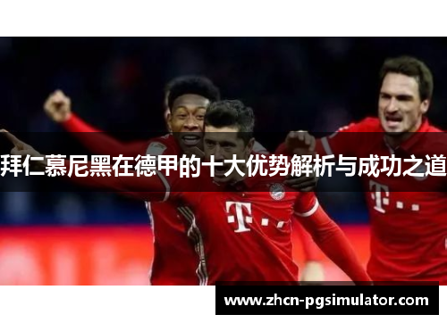 拜仁慕尼黑在德甲的十大优势解析与成功之道 拜仁慕尼黑在德甲的十大优势解析与成功之道