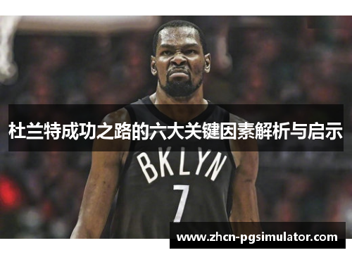 杜兰特成功之路的六大关键因素解析与启示 杜兰特成功之路的六大关键因素解析与启示