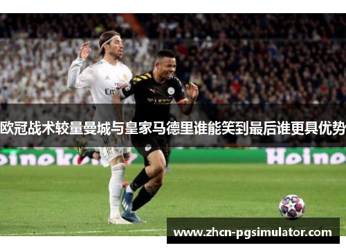 欧冠战术较量曼城与皇家马德里谁能笑到最后谁更具优势 欧冠战术较量曼城与皇家马德里谁能笑到最后谁更具优势