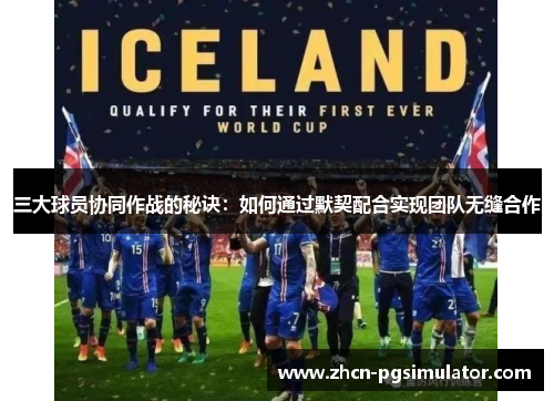 三大球员协同作战的秘诀:如何通过默契配合实现团队无缝合作 三大球员协同作战的秘诀:如何通过默契配合实现团队无缝合作
