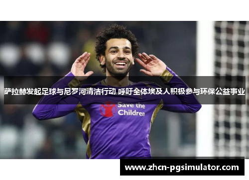 萨拉赫发起足球与尼罗河清洁行动 呼吁全体埃及人积极参与环保公益事业