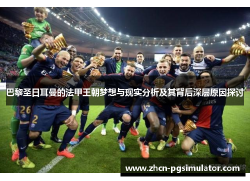 巴黎圣日耳曼的法甲王朝梦想与现实分析及其背后深层原因探讨 巴黎圣日耳曼的法甲王朝梦想与现实分析及其背后深层原因探讨