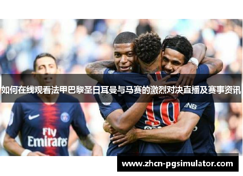 如何在线观看法甲巴黎圣日耳曼与马赛的激烈对决直播及赛事资讯 如何在线观看法甲巴黎圣日耳曼与马赛的激烈对决直播及赛事资讯