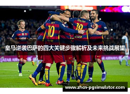 皇马逆袭巴萨的四大关键步骤解析及未来挑战展望 皇马逆袭巴萨的四大关键步骤解析及未来挑战展望