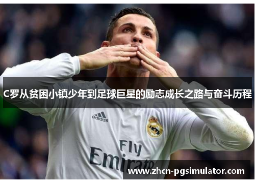 C罗从贫困小镇少年到足球巨星的励志成长之路与奋斗历程 C罗从贫困小镇少年到足球巨星的励志成长之路与奋斗历程