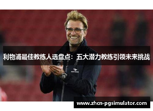 利物浦最佳教练人选盘点:五大潜力教练引领未来挑战 利物浦最佳教练人选盘点:五大潜力教练引领未来挑战