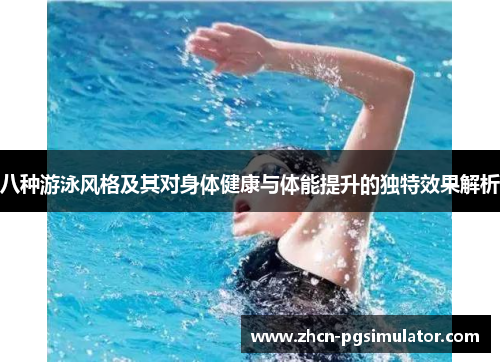 八种游泳风格及其对身体健康与体能提升的独特效果解析 八种游泳风格及其对身体健康与体能提升的独特效果解析