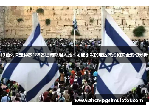 以色列决定释放183名巴勒斯坦人此举可能引发的地区政治和安全变动分析 以色列决定释放183名巴勒斯坦人此举可能引发的地区政治和安全变动分析