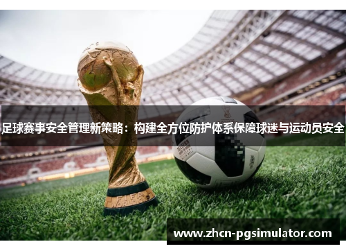 足球赛事安全管理新策略：构建全方位防护体系保障球迷与运动员安全