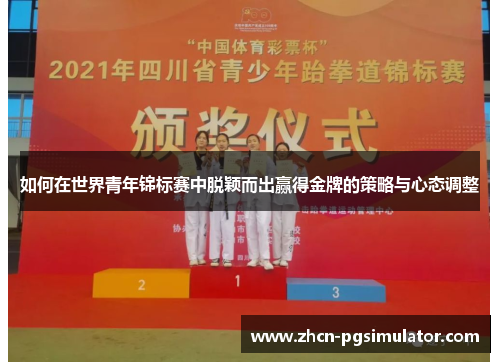 如何在世界青年锦标赛中脱颖而出赢得金牌的策略与心态调整 如何在世界青年锦标赛中脱颖而出赢得金牌的策略与心态调整