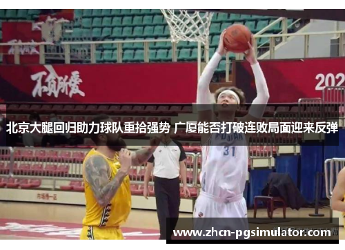 北京大腿回归助力球队重拾强势 广厦能否打破连败局面迎来反弹 北京大腿回归助力球队重拾强势 广厦能否打破连败局面迎来反弹