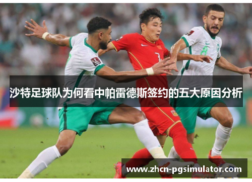 沙特足球队为何看中帕雷德斯签约的五大原因分析 沙特足球队为何看中帕雷德斯签约的五大原因分析