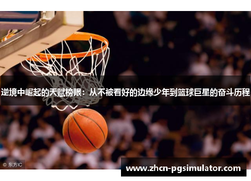 逆境中崛起的天赋榜眼:从不被看好的边缘少年到篮球巨星的奋斗历程 逆境中崛起的天赋榜眼:从不被看好的边缘少年到篮球巨星的奋斗历程