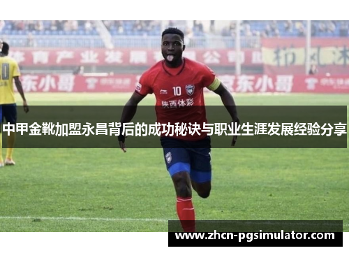 中甲金靴加盟永昌背后的成功秘诀与职业生涯发展经验分享 中甲金靴加盟永昌背后的成功秘诀与职业生涯发展经验分享