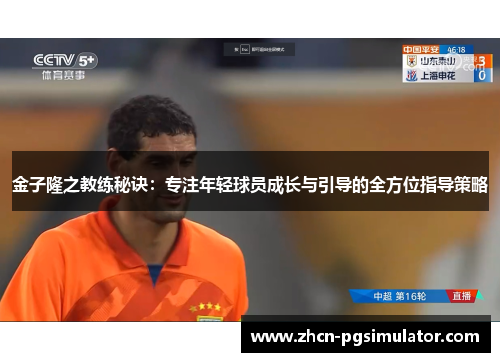 金子隆之教练秘诀:专注年轻球员成长与引导的全方位指导策略 金子隆之教练秘诀:专注年轻球员成长与引导的全方位指导策略