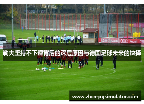 勒夫坚持不下课背后的深层原因与德国足球未来的抉择 勒夫坚持不下课背后的深层原因与德国足球未来的抉择