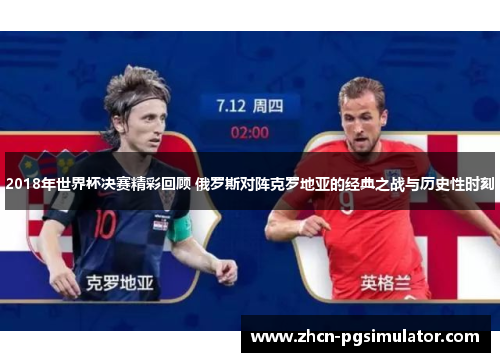 2018年世界杯决赛精彩回顾 俄罗斯对阵克罗地亚的经典之战与历史性时刻 2018年世界杯决赛精彩回顾 俄罗斯对阵克罗地亚的经典之战与历史性时刻