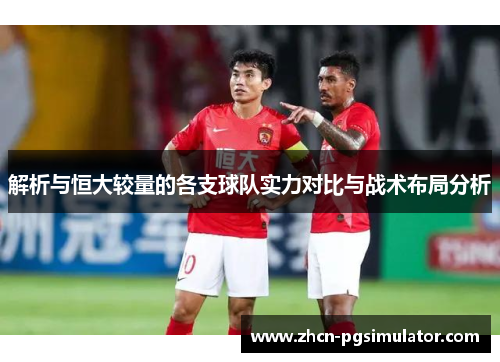 解析与恒大较量的各支球队实力对比与战术布局分析 解析与恒大较量的各支球队实力对比与战术布局分析