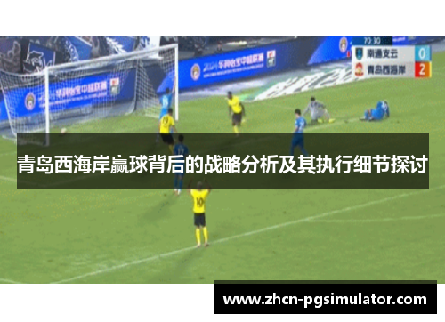 青岛西海岸赢球背后的战略分析及其执行细节探讨 青岛西海岸赢球背后的战略分析及其执行细节探讨