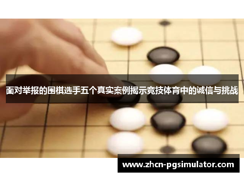 面对举报的围棋选手五个真实案例揭示竞技体育中的诚信与挑战 面对举报的围棋选手五个真实案例揭示竞技体育中的诚信与挑战