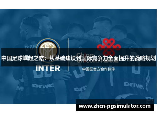 中国足球崛起之路：从基础建设到国际竞争力全面提升的战略规划