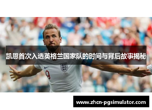 凯恩首次入选英格兰国家队的时间与背后故事揭秘