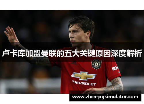 卢卡库加盟曼联的五大关键原因深度解析