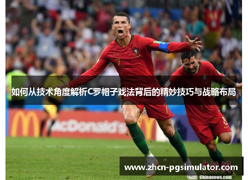 如何从技术角度解析C罗帽子戏法背后的精妙技巧与战略布局