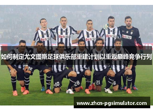 如何制定尤文图斯足球俱乐部重建计划以重返巅峰竞争行列