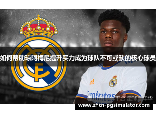 如何帮助琼阿梅尼提升实力成为球队不可或缺的核心球员