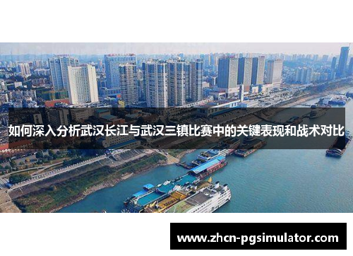 如何深入分析武汉长江与武汉三镇比赛中的关键表现和战术对比