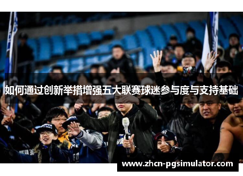 如何通过创新举措增强五大联赛球迷参与度与支持基础 如何通过创新举措增强五大联赛球迷参与度与支持基础