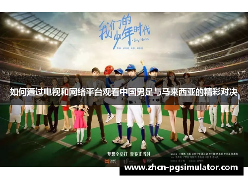 如何通过电视和网络平台观看中国男足与马来西亚的精彩对决 如何通过电视和网络平台观看中国男足与马来西亚的精彩对决