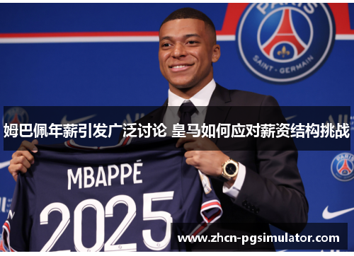 姆巴佩年薪引发广泛讨论 皇马如何应对薪资结构挑战 姆巴佩年薪引发广泛讨论 皇马如何应对薪资结构挑战