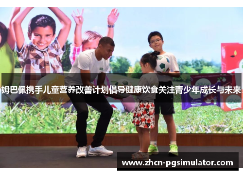 姆巴佩携手儿童营养改善计划倡导健康饮食关注青少年成长与未来