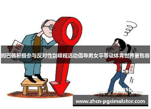 姆巴佩积极参与反对性别歧视活动倡导男女平等让体育世界更包容