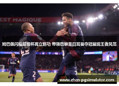 姆巴佩闪耀超级杯再立新功 带领巴黎圣日耳曼夺冠展现王者风范 姆巴佩闪耀超级杯再立新功 带领巴黎圣日耳曼夺冠展现王者风范