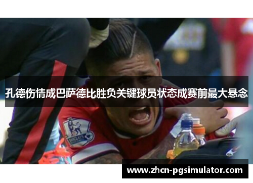 孔德伤情成巴萨德比胜负关键球员状态成赛前最大悬念 孔德伤情成巴萨德比胜负关键球员状态成赛前最大悬念
