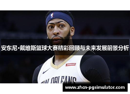 安东尼·戴维斯篮球大赛精彩回顾与未来发展前景分析 安东尼·戴维斯篮球大赛精彩回顾与未来发展前景分析