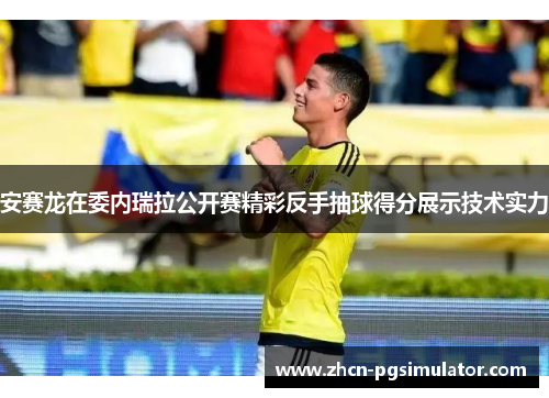 安赛龙在委内瑞拉公开赛精彩反手抽球得分展示技术实力 安赛龙在委内瑞拉公开赛精彩反手抽球得分展示技术实力