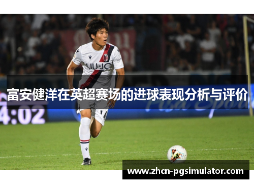 富安健洋在英超赛场的进球表现分析与评价