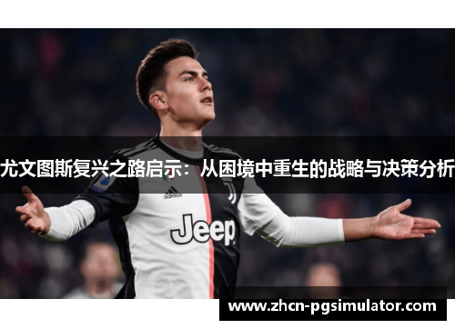 尤文图斯复兴之路启示:从困境中重生的战略与决策分析 尤文图斯复兴之路启示:从困境中重生的战略与决策分析